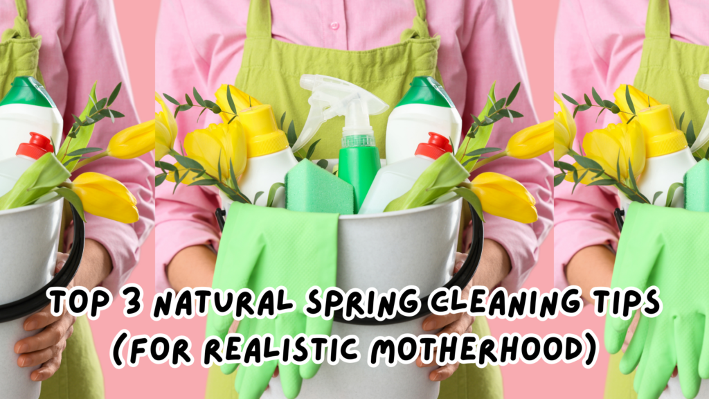 Top 3 Natural Spring Cleaning Tips (For Realistic Motherhood)