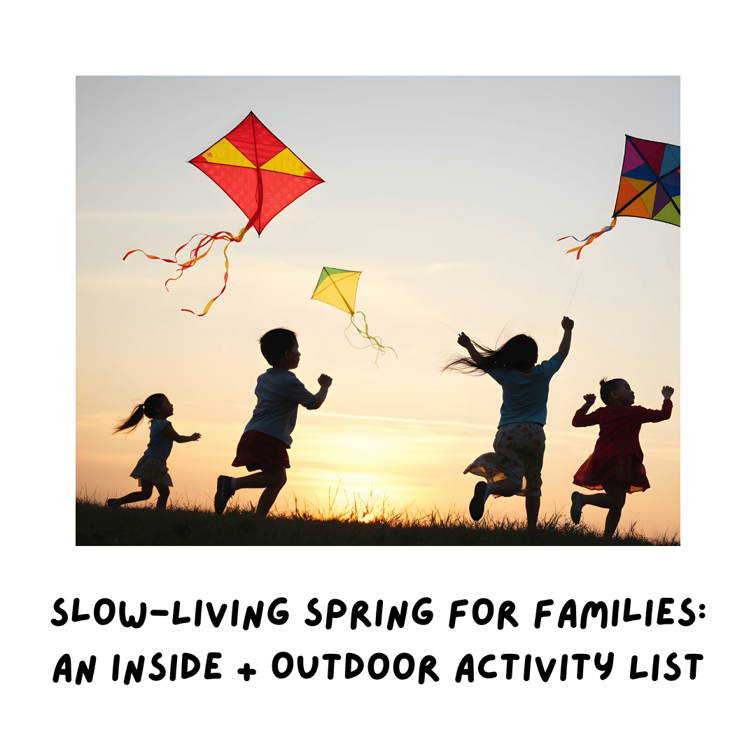 Slow-Living Spring for Families An Inside + Outdoor Activity List