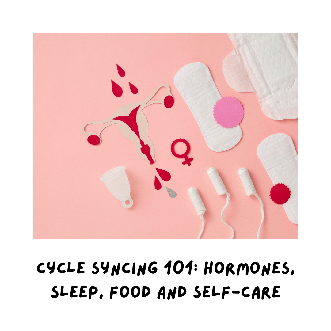 Cycle Syncing 101: Hormones, Sleep, Food and Self-Care