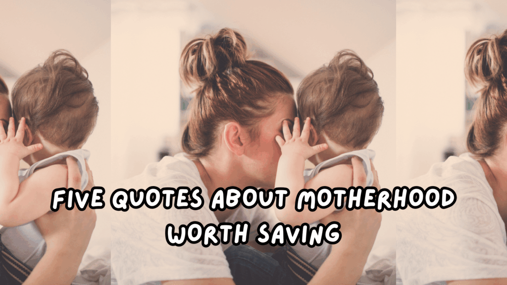 Five Quotes About Motherhood For better days to tupport you