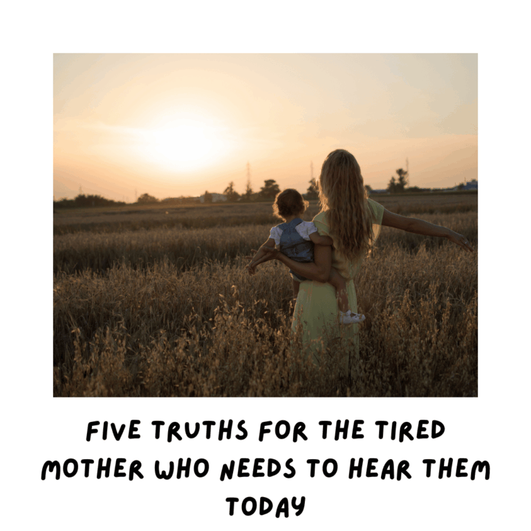 Five Truths for the tired Mother Who Needs to Hear Them Today