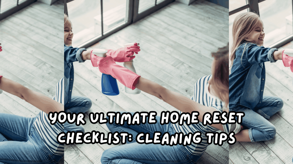 Your Ultimate Home Reset Checklist: Cleaning Tips