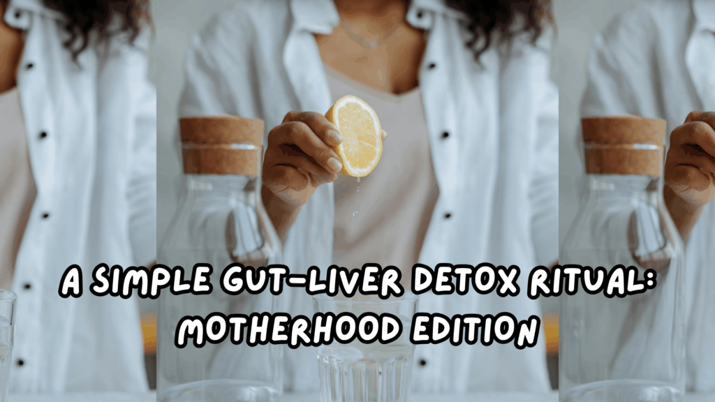 A Simple Gut-Liver Detox Ritual for Tired Busy Moms: Motherhood Edition